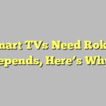 Do Smart TVs Need Roku? (It Depends, Here’s Why)