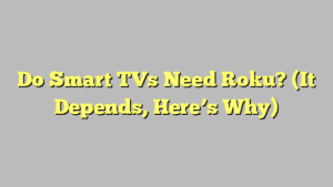 Do Smart TVs Need Roku? (It Depends, Here’s Why)