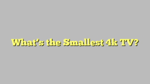 What’s the Smallest 4k TV?