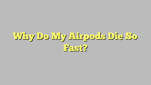 Why Do My Airpods Die So Fast?
